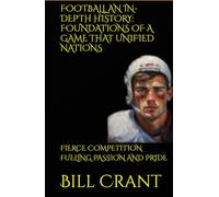 FOOTBALL AN IN-DEPTH HISTORY: FOUNDATIONS OF A GAME THAT UNIFIED NATIONS: FIERCE COMPETITION FUELING PASSION AND PRIDE