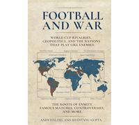 Football and War: World Cup Rivalries, Football History and the Geopolitics Behind the Nations That Play Like Enemies (Greatest Sporting Rivalries)
