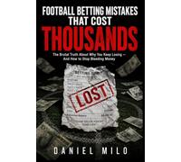 Football Betting Mistakes That Cost Thousands: The Brutal Truth About Why You Keep Losing - And How to Stop Bleeding Money