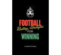 Football Betting Strategies for Winning: The Complete Guide to Football Investing