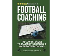 Football Coaching: The Complete Guide to Grassroots Football and Youth Soccer Coaching (Football/Soccer Coaching Series)