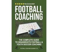 Football Coaching: The Complete Guide to Grassroots Football and Youth Soccer Coaching (Football/Soccer Coaching Series)