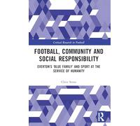 Football, Community and Social Responsibility: Everton’s ‘Blue Family’ and Sport at the Service of Humanity (Critical Research in Football)