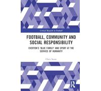 Football, Community and Social Responsibility: Everton’s ‘Blue Family’ and Sport at the Service of Humanity (Critical Research in Football)