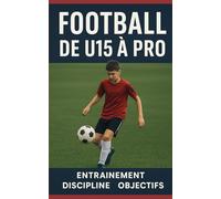 Football - De U15 à Pro: Si tu veux devenir pro, applique ces conseils, mange et dors avec ce livre -
