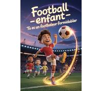 Football Enfant - Tu es un Footballeur Formidable: L’histoire inspirante qui motive chaque jeune footballeur à croire en ses rêves