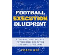Football Execution Blueprint: A Coaching Clinic Notebook to Turn Notes into Action and Elevate Your Game