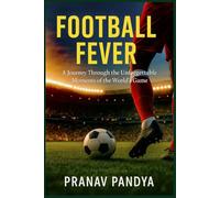 FOOTBALL FEVER: A Journey Through the Unforgettable Moments of the World’s Game