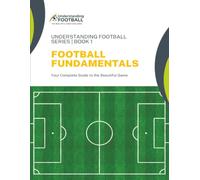 Football Fundamentals: Your Complete Guide to the Beautiful Game: 1 (Understanding Football)