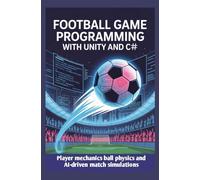 FOOTBALL GAME PROGRAMMING WITH UNITY AND C#: Player mechanics ball physics and AI-driven match simulations