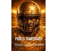 Football Goal Tracker Notebook: Pain Is Temporary, Glory Lasts Forever (Gold Edition): For Football Players, Coaches, Boys, and Teens. Season Goals, ... Focus, Reflection, and Next-Level Growth.