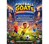 Football GOATs Messi & Ronaldo: A Kids’ Guide to Mastering Soccer Skills, Chasing Dreams, Building Sportsmanship & Becoming a Confident, Successful Athlete