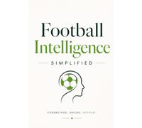 Football Intelligence Simplified: 51 Tactical Concepts That Separate Elite Players and Coaches from the Rest