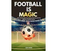 Football Is Magic: 100 Unbelievable True Stories That Shocked the World in Football History