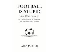 Football is Stupid (And I Can Prove It): An Unfiltered Look at the Game We Love, Hate, and Can’t Quit