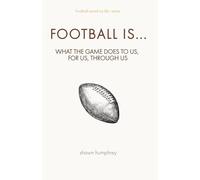 Football Is...: What the game does to us, for us, through us