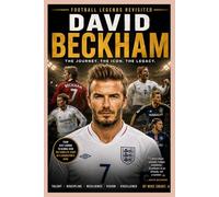 FOOTBALL LEGENDS REVISITED DAVID BECKHAM: The Golden Right Foot That Changed Football History