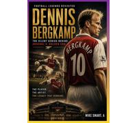 Football Legends Revisited: Dennis Bergkamp: The Silent Genius Behind Arsenal’s Golden Era