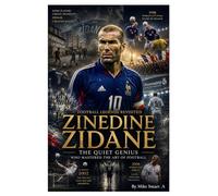 Football Legends Revisited: Zinedine Zidane: The Quiet Genius Who Mastered the Art of Football