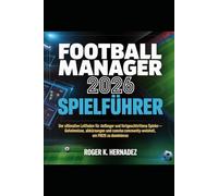 FOOTBALL MANAGER 2026 SPIELFÜHRER: Der ultimative Leitfaden für Anfänger und fortgeschrittene Spieler - Geheimnisse, Abkürzungen und Community-Weisheit, um FM26 zu dominieren