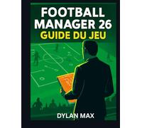 FOOTBALL MANAGER 26 GUIDE DU JEU: Maîtrisez La Tactique, Les Transferts Et La Construction D'équipe Pour Mener Votre Club À La Gloire