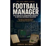 Football Manager: dalla nascita di Championship Manager al mito del gestionale calcistico: Come un videogioco di nicchia è diventato un riferimento ... creator e appassionati di analisi tattica