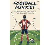 Football Mindset: Short Stories and Mental Skills for Kids and Teens Who Want to Win On and Off the Pitch