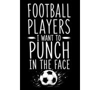 Football Players I Want to Punch in the Face: 6 x 9 Inch, 120 Pages Lined Journal Notebook for Football Fans, Soccer Lovers, Sports Humor & Sarcastic Gag Gifts