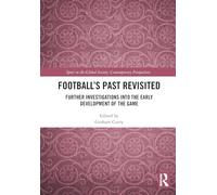 Football’s Past Revisited: Further Investigations into the Early Development of the Game (Sport in the Global Society - Contemporary Perspectives)