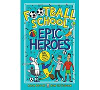 Football School Epic Heroes: 50 true tales that shook the world: From the bestselling series, a must-have collection of stories about the greatest ... moments in football history, for fans age 7+