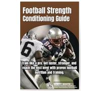 Football Strength & Conditioning Guide: Train like a pro - Run faster, jump higher, and make it to the next level