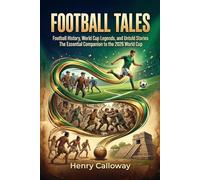 Football Tales: Football History, World Cup Legends and Untold Stories. The Essential Companion to the World Cup