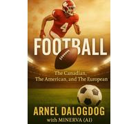 Football: The Canadian, The American, and The European: A Historical and Cultural Journey Through Three Worlds of the Same Game (Sports Book Collection)