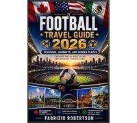 Football Travel Guide 2026: Stadiums, Journeys, and Hidden Places; Explore the 16 Host Cities and Discover Hidden Gems