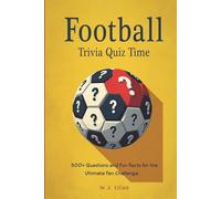 Football Trivia Quiz Time: 300+ Questions and Fun Facts for the Ultimate Fan Challenge (Ultimate Sports Quiz Time Series)
