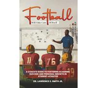 Football will take care of itself: A Coach's Guide to Fostering Academic Success and Personal Growth in Student- Athletes
