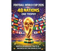 Football World Cup 2026 - 48 Nations, One Trophy: Match Schedule, Teams, Facts and Secrets of the World Cup