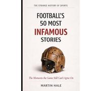 Football's 50 Most Infamous Stories: The Moments the Game Still Can't Agree On (The Strange History Of Sports)