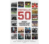 Football's Fifty Most Important Moments: From the Writers of the Football History Boys Blog