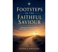 Footsteps of the Faithful Saviour - Following Christ Through His Birth, Burdens, Miracles, Cross, and Resurrection