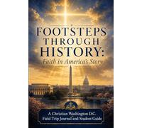 FOOTSTEPS THROUGH HISTORY Faith in America's Story: A Christian Washington D.C. Field Trip Journal and Student Guide (Vedi Sito)