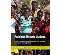 Footsteps Through Shadows: A Child's Journey of Survival and Hope from Sudanese Genocide to New Beginnings