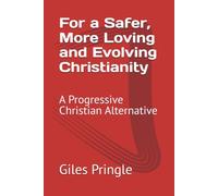 For a Safer, More Loving and Evolving Christianity: A Progressive Christian Alternative