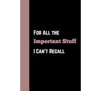 For All the Important Stuff I Can’t Recall: A Funny Journal Notebook With Lined Pages For Men, Women and Elderly!