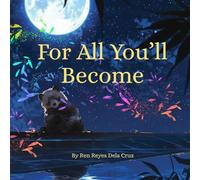 For All You’ll Become: A Story of Guidance, Growth, and Quiet Courage: Honoring the Love, Resilience, and Lasting Presence of Godparents, Guides, and Mentors