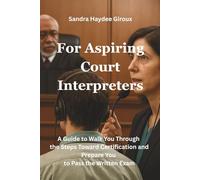 For Aspiring Court Interpreters: A Guide to Walk You Through the Steps Toward Certification and Prepare You to Pass the Written Exam