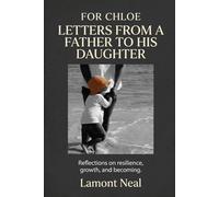 For Chloe: Letters from a Father to His Daughter: Reflections on resilience, growth, and becoming (The Next Chapter)