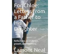 For Chloe: Letters from a Father to His Daughter: Reflections on resilience, growth, and becoming. (The Next Chapter)