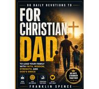 FOR CHRISTIAN DAD: 90 Daily Devotions to Lead Your Family with Faith, Wisdom, Strength, and God's Grace