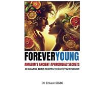 For Ever Young: Amazon's Ancient Aphrodisiac Secrets (Over 40 and Ready to Rise: The Ancient Secrets and Natural Aphrodisiac Series)